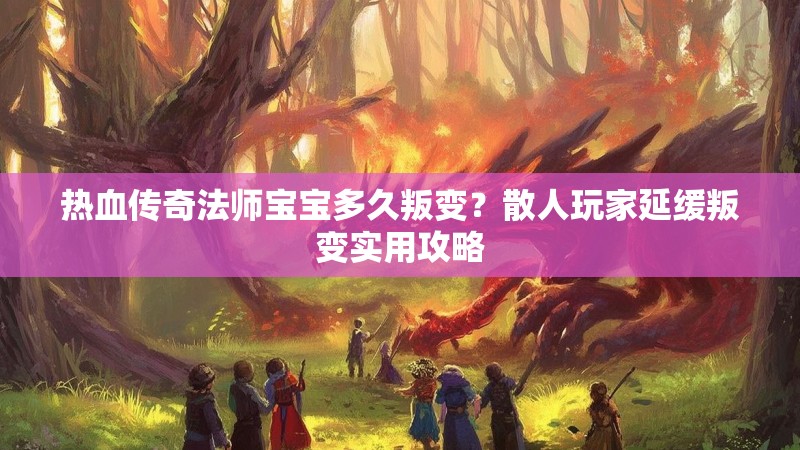 热血传奇法师宝宝多久叛变？散人玩家延缓叛变实用攻略