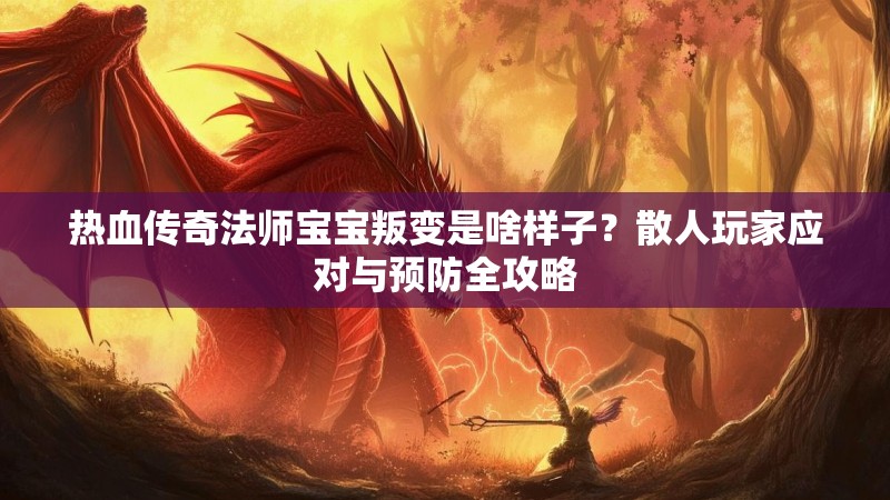热血传奇法师宝宝叛变是啥样子？散人玩家应对与预防全攻略