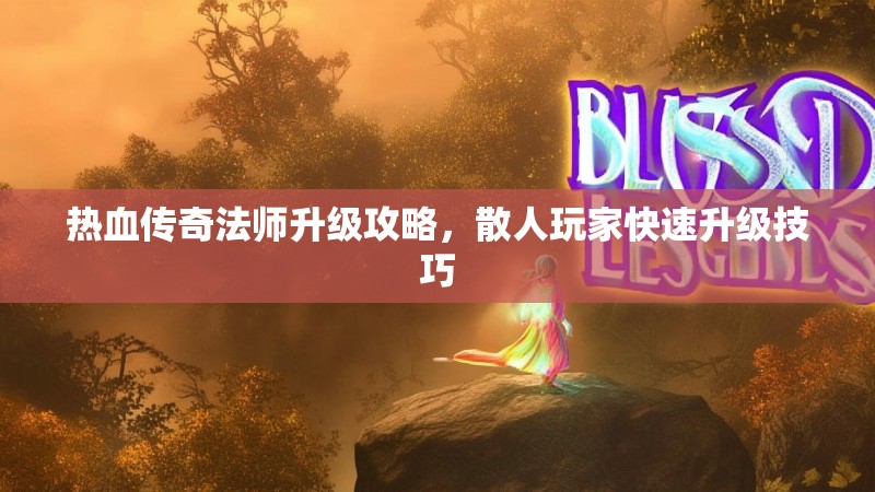 热血传奇法师升级攻略，散人玩家快速升级技巧