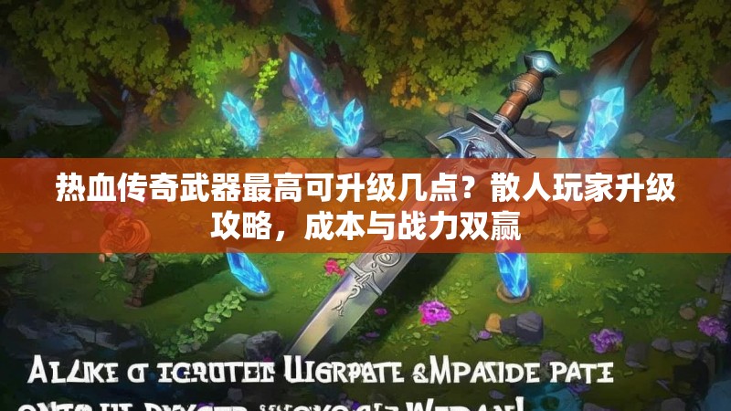 热血传奇武器最高可升级几点？散人玩家升级攻略，成本与战力双赢