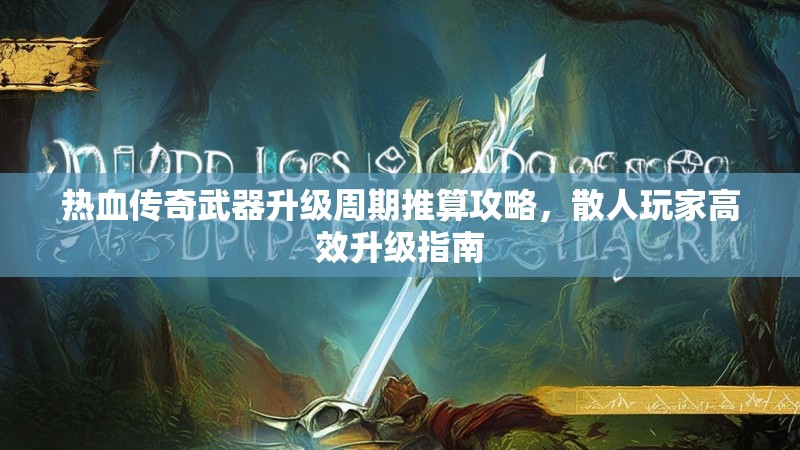 热血传奇武器升级周期推算攻略,散人玩家高效升级指南