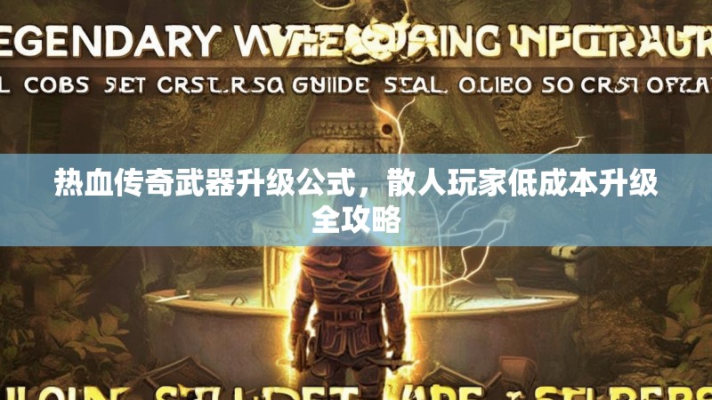 热血传奇武器升级公式，散人玩家低成本升级全攻略