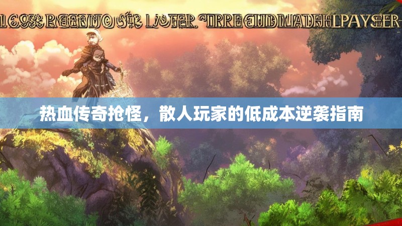 热血传奇抢怪，散人玩家的低成本逆袭指南