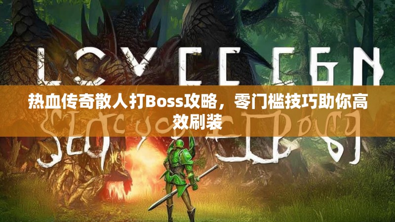 热血传奇散人打Boss攻略，零门槛技巧助你高效刷装