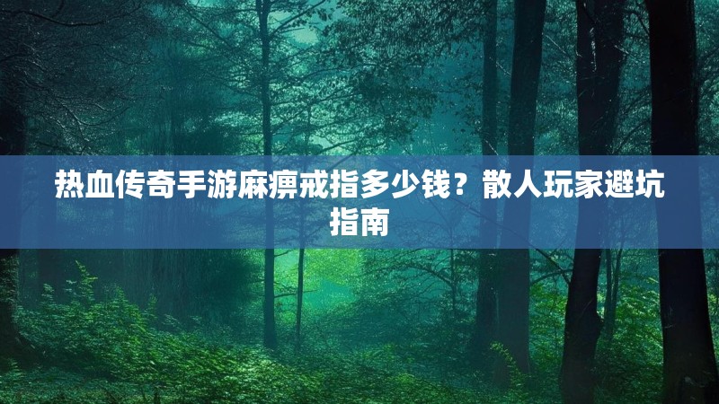 热血传奇手游麻痹戒指多少钱？散人玩家避坑指南