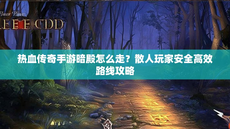 热血传奇手游暗殿怎么走？散人玩家安全高效路线攻略