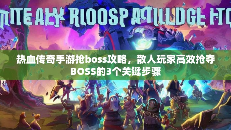 热血传奇手游抢boss攻略,散人玩家高效抢夺BOSS的3个关键步骤