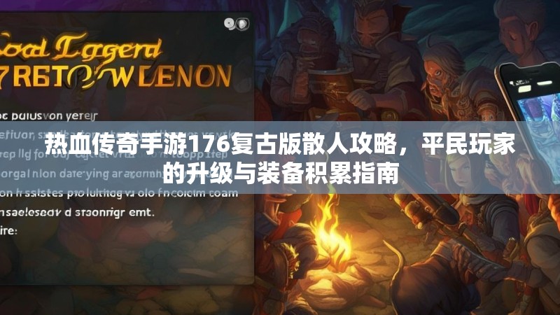热血传奇手游176复古版散人攻略，平民玩家的升级与装备积累指南