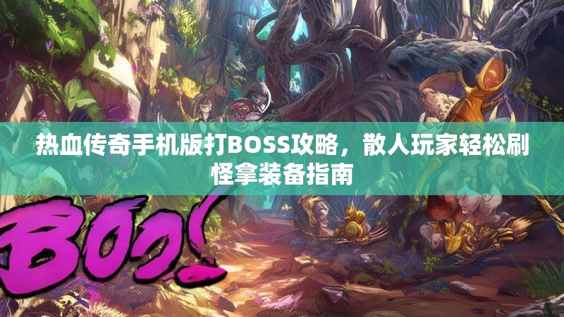 热血传奇手机版打BOSS攻略，散人玩家轻松刷怪拿装备指南