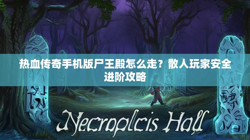 热血传奇手机版尸王殿怎么走？散人玩家安全进阶攻略