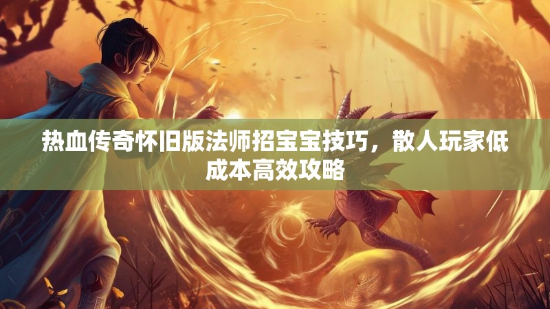 热血传奇怀旧版法师招宝宝技巧，散人玩家低成本高效攻略