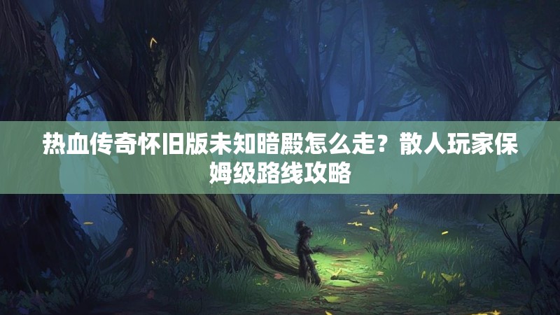 热血传奇怀旧版未知暗殿怎么走？散人玩家保姆级路线攻略