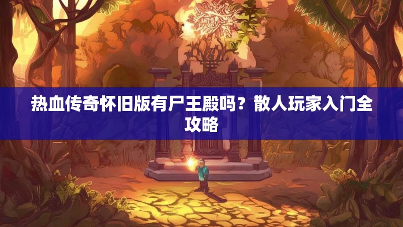 热血传奇怀旧版有尸王殿吗？散人玩家入门全攻略