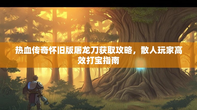 热血传奇怀旧版屠龙刀获取攻略，散人玩家高效打宝指南