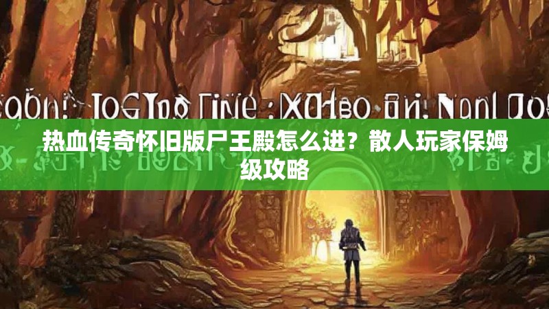 热血传奇怀旧版尸王殿怎么进？散人玩家保姆级攻略