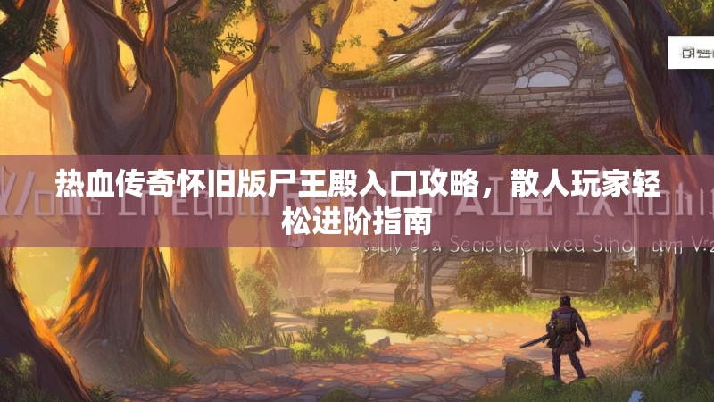 热血传奇怀旧版尸王殿入口攻略，散人玩家轻松进阶指南