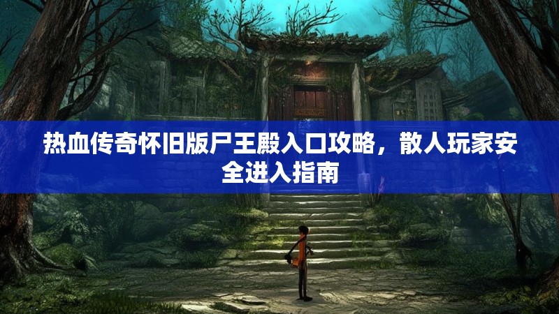热血传奇怀旧版尸王殿入口攻略，散人玩家安全进入指南