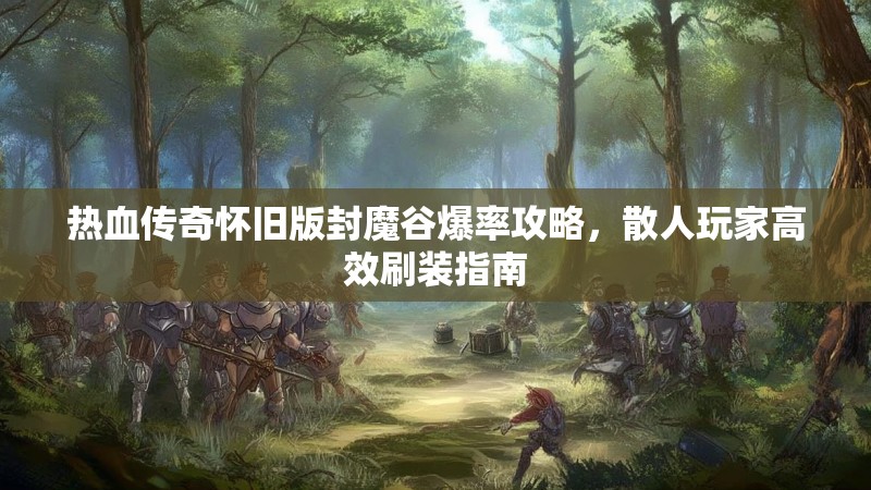 热血传奇怀旧版封魔谷爆率攻略，散人玩家高效刷装指南