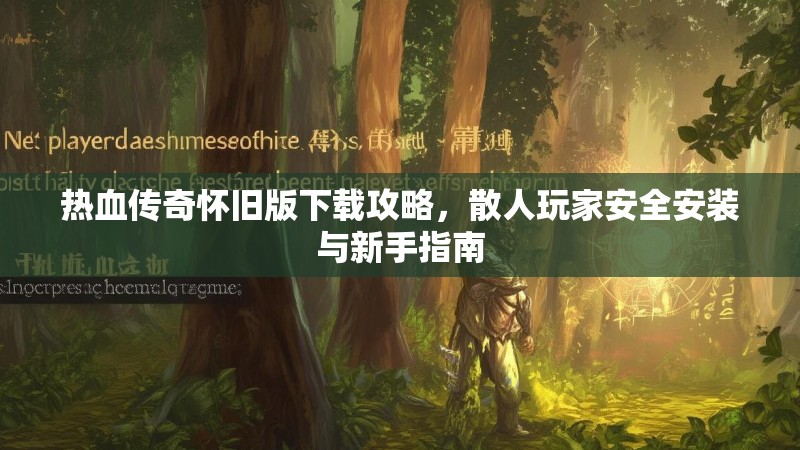 热血传奇怀旧版下载攻略，散人玩家安全安装与新手指南