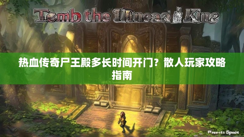 热血传奇尸王殿多长时间开门？散人玩家攻略指南