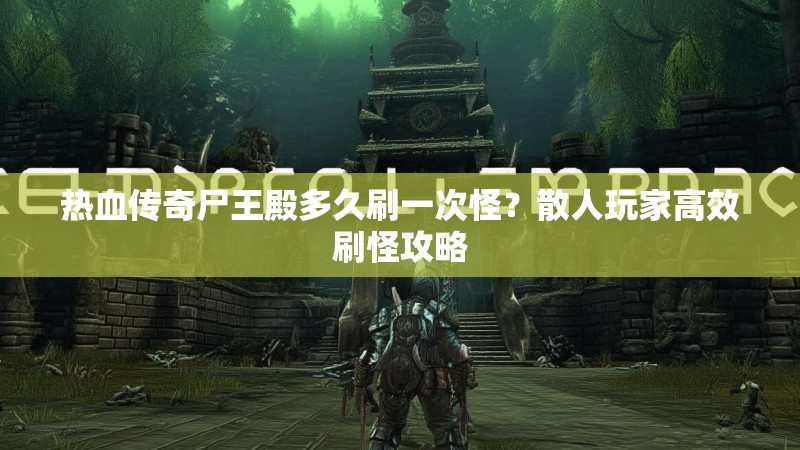 热血传奇尸王殿多久刷一次怪？散人玩家高效刷怪攻略