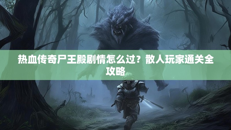 热血传奇尸王殿剧情怎么过？散人玩家通关全攻略