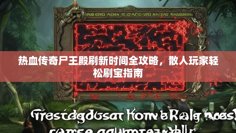 热血传奇尸王殿刷新时间全攻略，散人玩家轻松刷宝指南