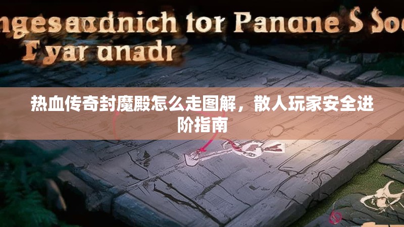 热血传奇封魔殿怎么走图解,散人玩家安全进阶指南