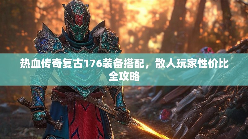 热血传奇复古176装备搭配，散人玩家性价比全攻略