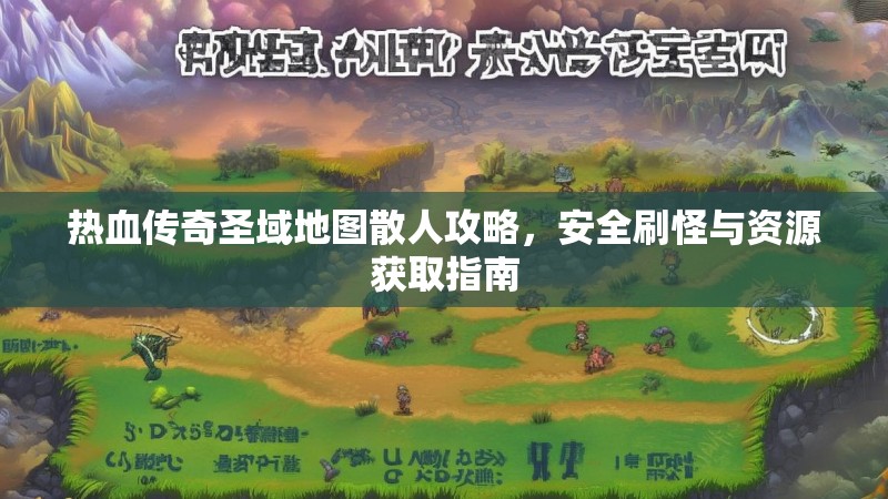 热血传奇圣域地图散人攻略，安全刷怪与资源获取指南
