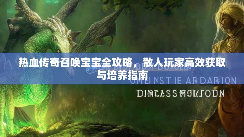 热血传奇召唤宝宝全攻略，散人玩家高效获取与培养指南