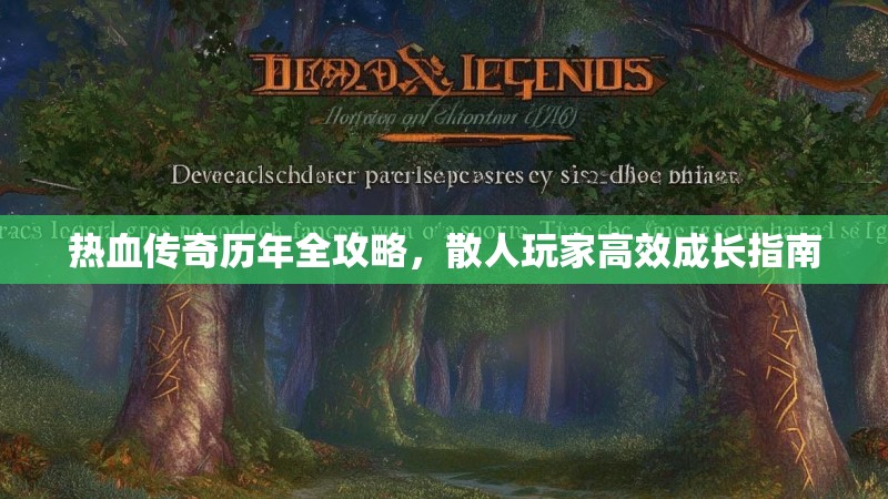 热血传奇历年全攻略，散人玩家高效成长指南