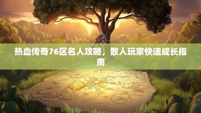 热血传奇76区名人攻略，散人玩家快速成长指南