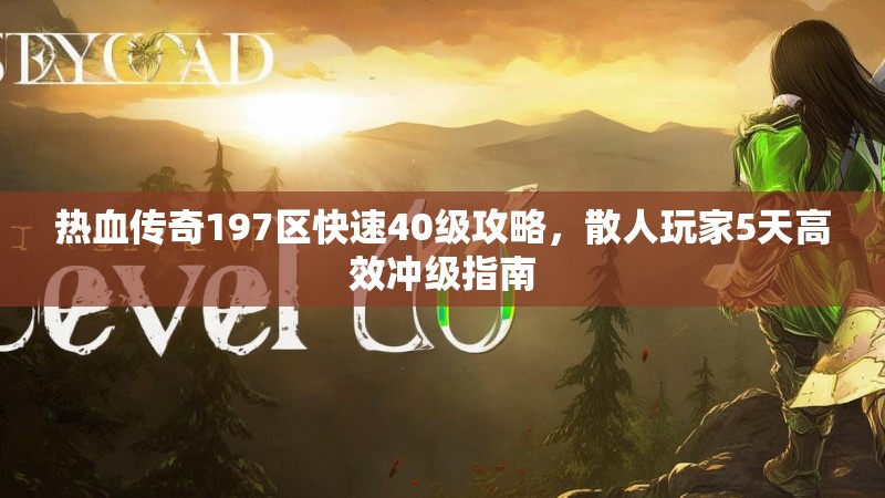 热血传奇197区快速40级攻略，散人玩家5天高效冲级指南