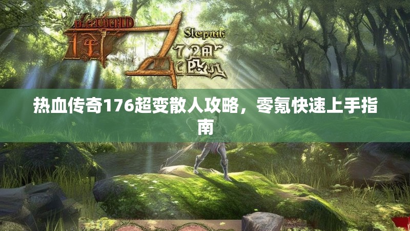 热血传奇176超变散人攻略，零氪快速上手指南