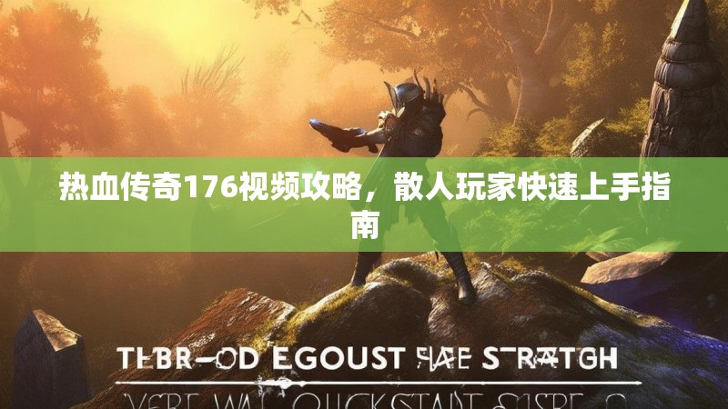 热血传奇176视频攻略，散人玩家快速上手指南