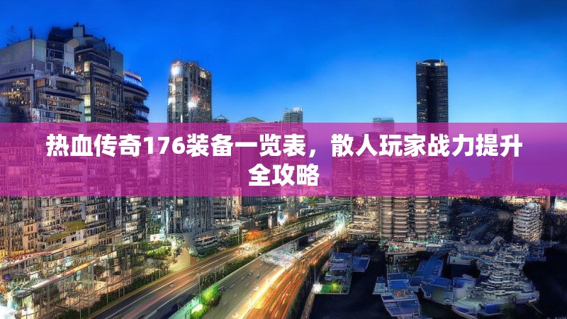 热血传奇176装备一览表，散人玩家战力提升全攻略