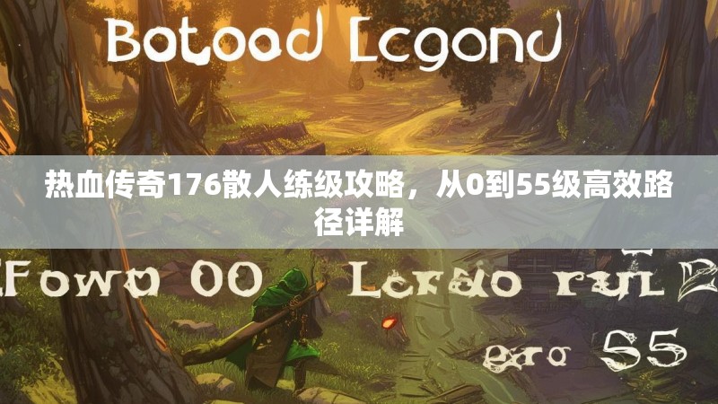 热血传奇176散人练级攻略，从0到55级高效路径详解