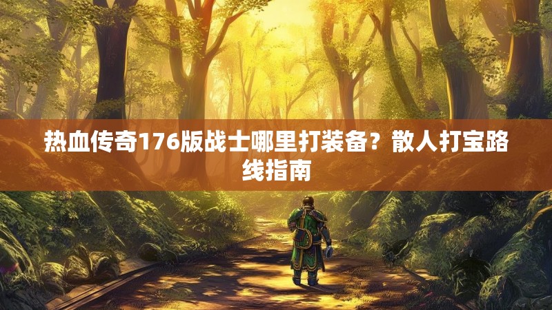 热血传奇176版战士哪里打装备?散人打宝路线指南