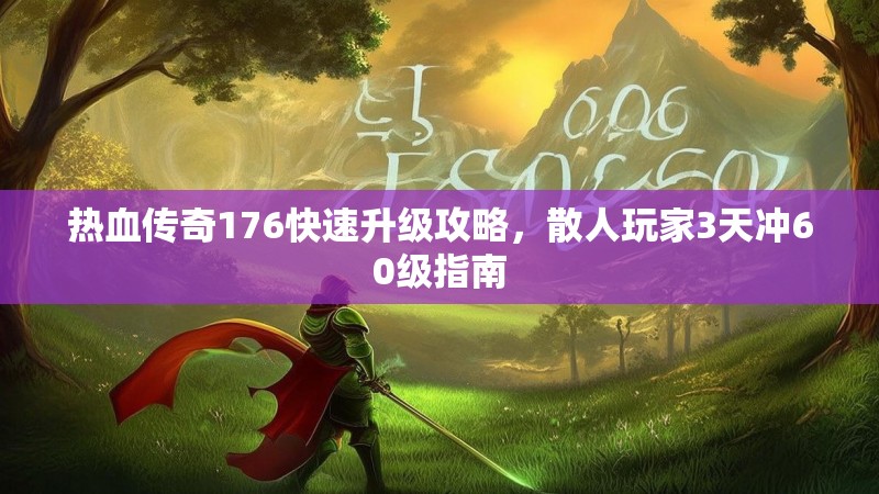 热血传奇176快速升级攻略，散人玩家3天冲60级指南