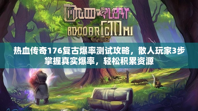 热血传奇176复古爆率测试攻略,散人玩家3步掌握真实爆率,轻松积累资源