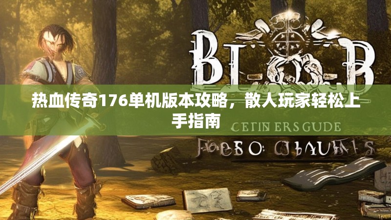 热血传奇176单机版本攻略，散人玩家轻松上手指南