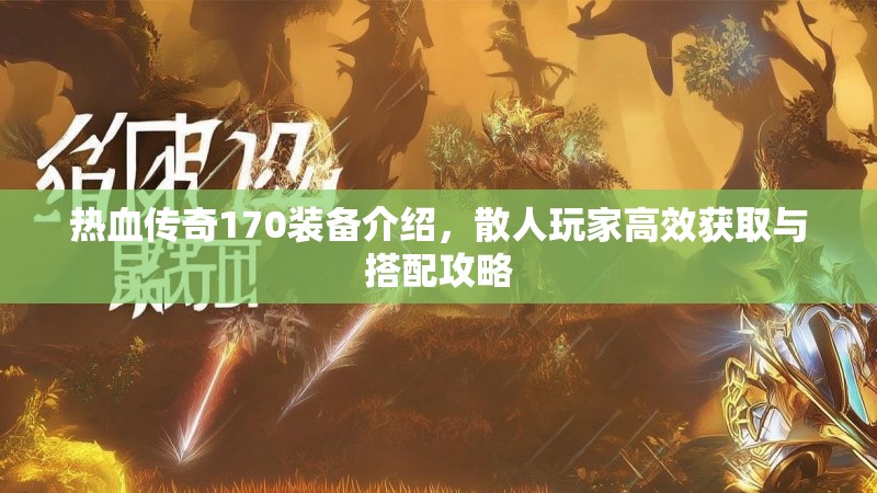 热血传奇170装备介绍，散人玩家高效获取与搭配攻略