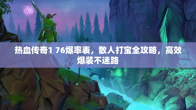 热血传奇1 76爆率表，散人打宝全攻略，高效爆装不迷路