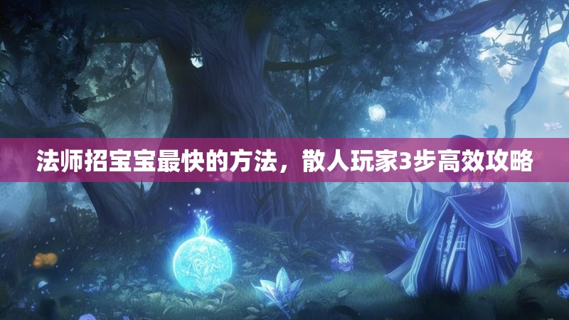 法师招宝宝最快的方法，散人玩家3步高效攻略