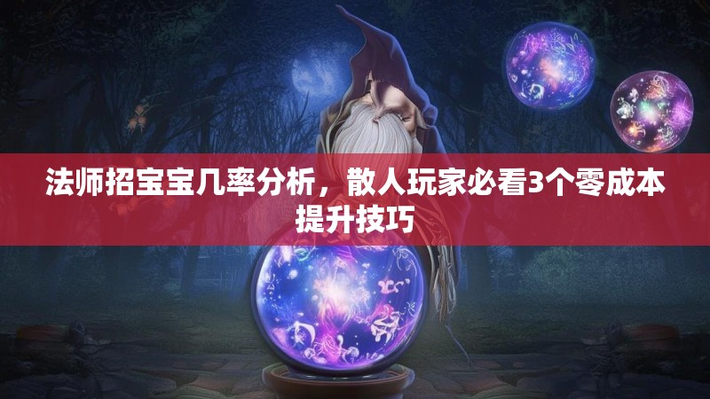 法师招宝宝几率分析，散人玩家必看3个零成本提升技巧