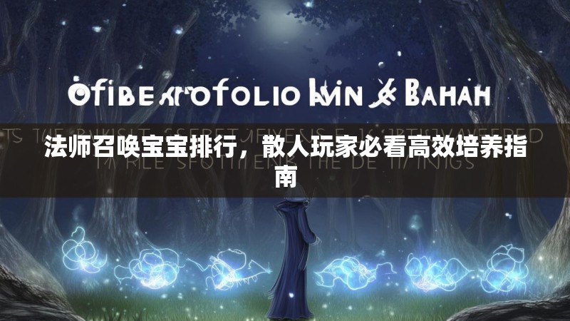 法师召唤宝宝排行，散人玩家必看高效培养指南