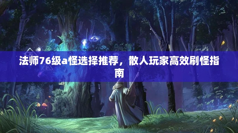 法师76级a怪选择推荐，散人玩家高效刷怪指南