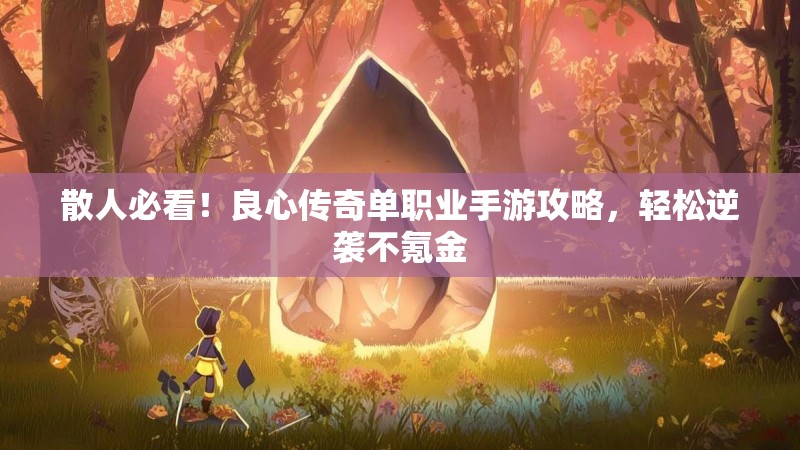 散人必看！良心传奇单职业手游攻略，轻松逆袭不氪金