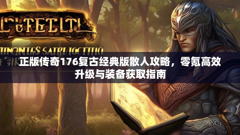 正版传奇176复古经典版散人攻略，零氪高效升级与装备获取指南